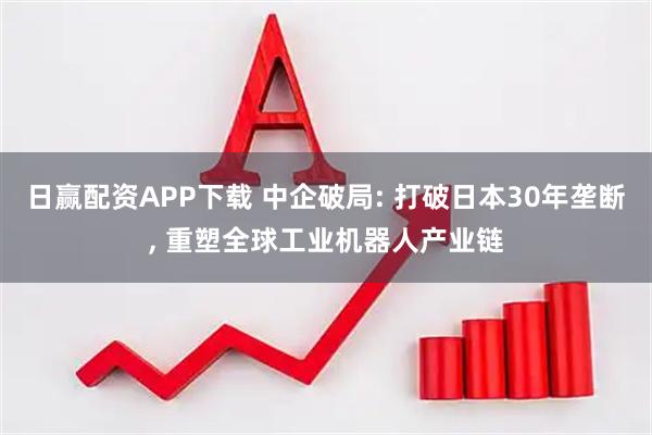 日赢配资APP下载 中企破局: 打破日本30年垄断, 重塑全球工业机器人产业链