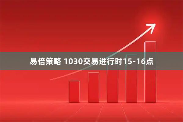 易倍策略 1030交易进行时15-16点