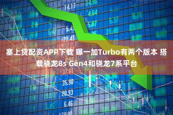 塞上贷配资APP下载 曝一加Turbo有两个版本 搭载骁龙8s Gen4和骁龙7系平台