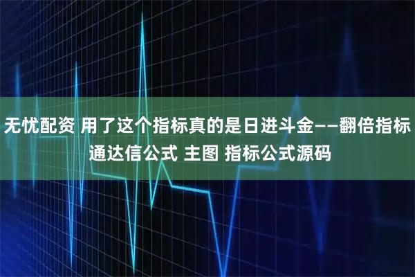 无忧配资 用了这个指标真的是日进斗金——翻倍指标 通达信公式 主图 指标公式源码
