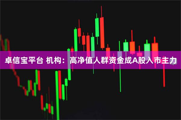 卓信宝平台 机构：高净值人群资金成A股入市主力