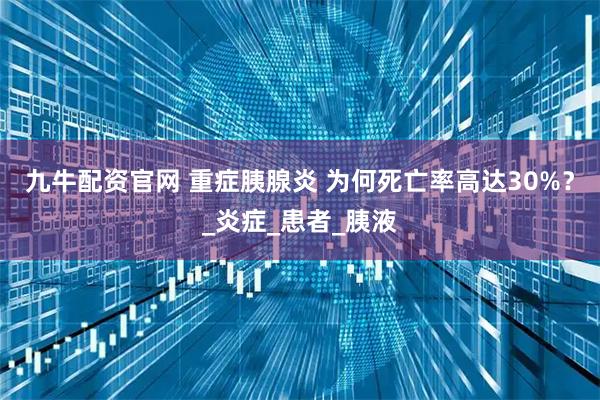 九牛配资官网 重症胰腺炎 为何死亡率高达30%？_炎症_患者_胰液